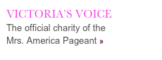 VICTORIA’S VOICE
The official charity of the
Mrs. America Pageant »